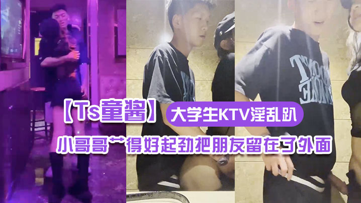 【Ts童酱】成都约啪在校大学生KTV淫乱趴 厕所操（全程不知道）小哥哥艹得好起劲把朋友留在了外面海报剧照